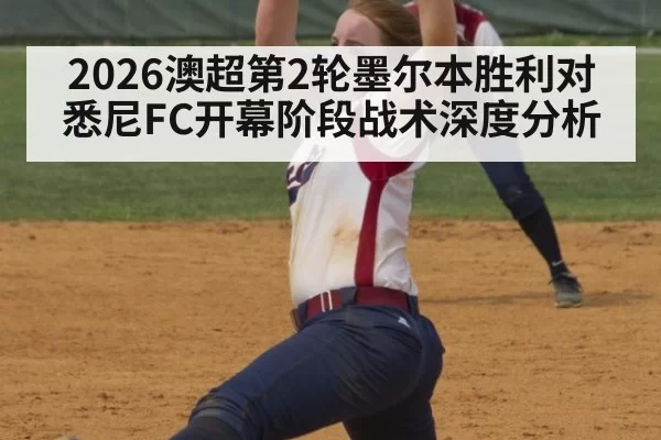 2026澳超第2轮墨尔本胜利对悉尼FC开幕阶段战术深度分析